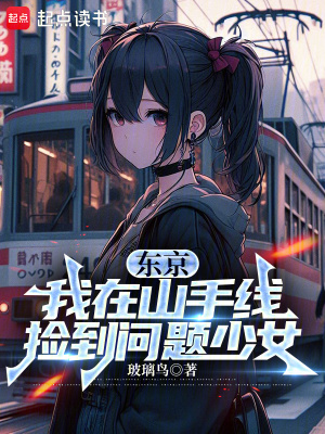 东京:我在山手线捡到问题少女txt