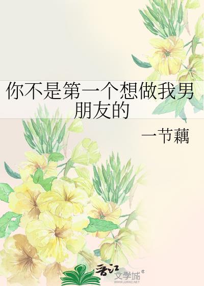 你不是第一个想做我男朋友的 一节藕 免费 小说